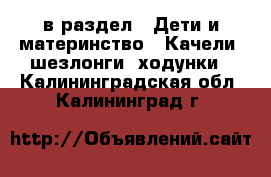  в раздел : Дети и материнство » Качели, шезлонги, ходунки . Калининградская обл.,Калининград г.